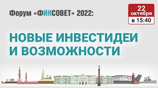 Новые инвестиционные идеи и возможности в текущей ситуации / Форум «Финсовет» 2022