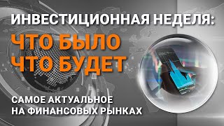 Инвестиционная неделя: что было – что будет. Выпуск от 31.01.2021