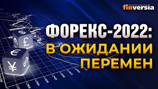 Форекс-2022: в ожидании перемен