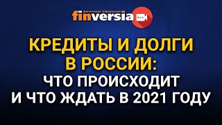 Кредиты и долги в России: что происходит и что ждать в 2021 году