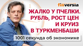 Жалко у пчелки. Рубль, рост цен и круиз в Туркменбаши. Экономика за 1001 секунду