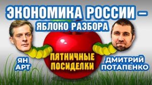 Экономика России &#8212; яблоко разбора. Пятничные посиделки: Дмитрий Потапенко и Ян Арт