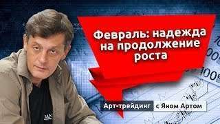 Февраль: надежда на продолжение роста. Блог Яна Арта - 10.02.2019