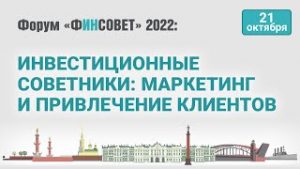 Инвестиционные советники: маркетинг и привлечение клиентов / Форум «Финсовет» 2022