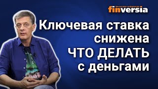 Ключевая ставка снижена. Что делать с деньгами